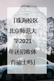 珠海校区北京师范大学2021年还招收体育硕士吗