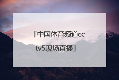 「中国体育频道cctv5现场直播」央视体育频道cctv5现场直播下载