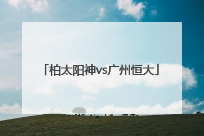 「柏太阳神vs广州恒大」柏太阳神vs广州恒大2015