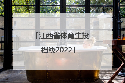 「江西省体育生投档线2022」江西省体育生投档线2021本科