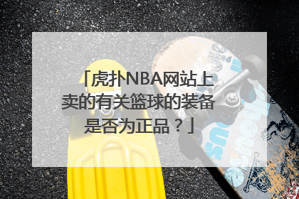 虎扑NBA网站上卖的有关篮球的装备是否为正品？