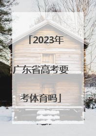 「2023年广东省高考要考体育吗」2023年广东省高考新动向