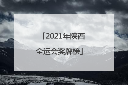 「2021年陕西全运会奖牌榜」2021年陕西全运会奖牌榜最新