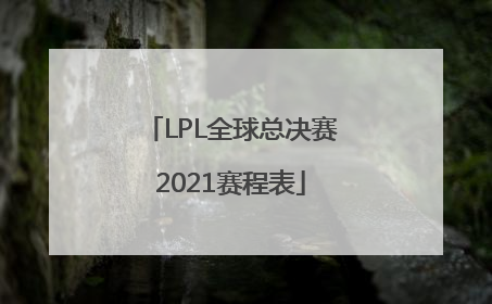 「LPL全球总决赛2021赛程表」lpl全球总决赛2021赛程表比分
