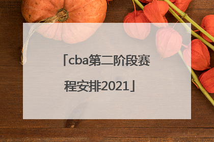 「cba第二阶段赛程安排2021」cba第二阶段赛程安排2021一2022