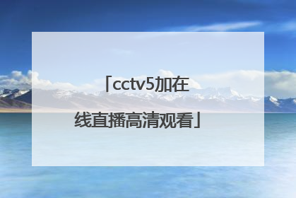 「cctv5加在线直播高清观看」CCTV5手机在线直播高清观看