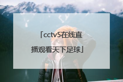 「cctv5在线直播观看天下足球」CCTV5在线直播足球